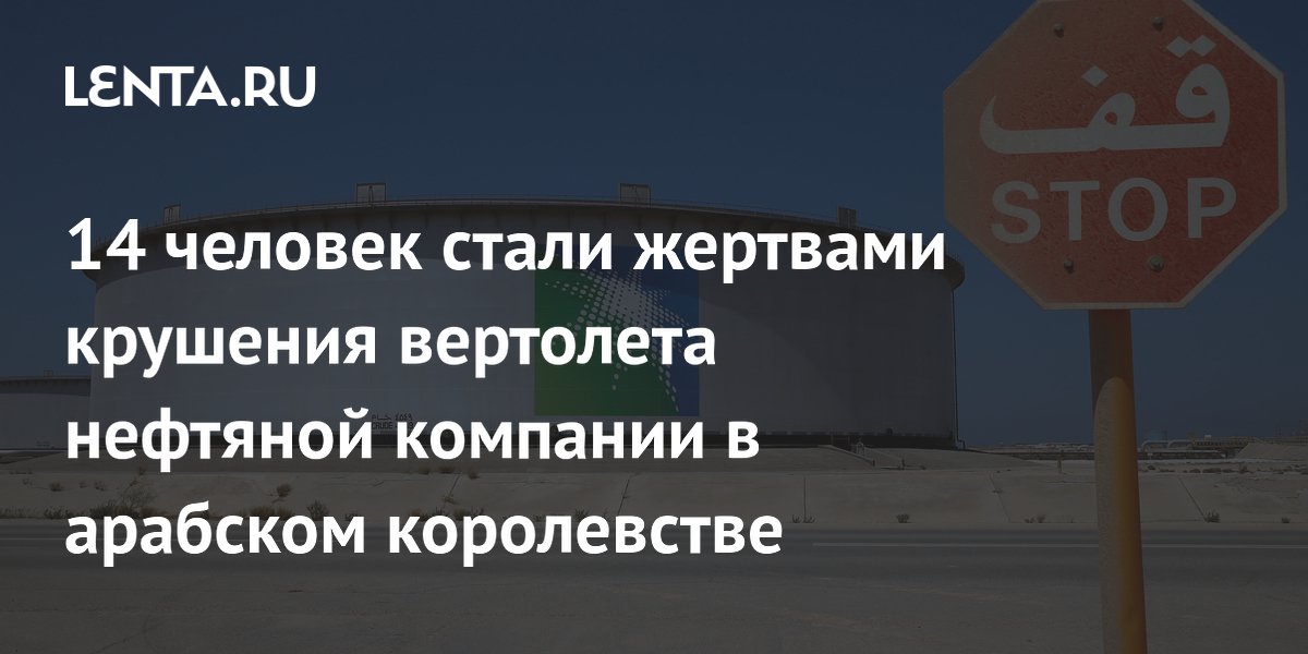 14 человек стали жертвами крушения вертолета нефтяной компании в арабском королевстве