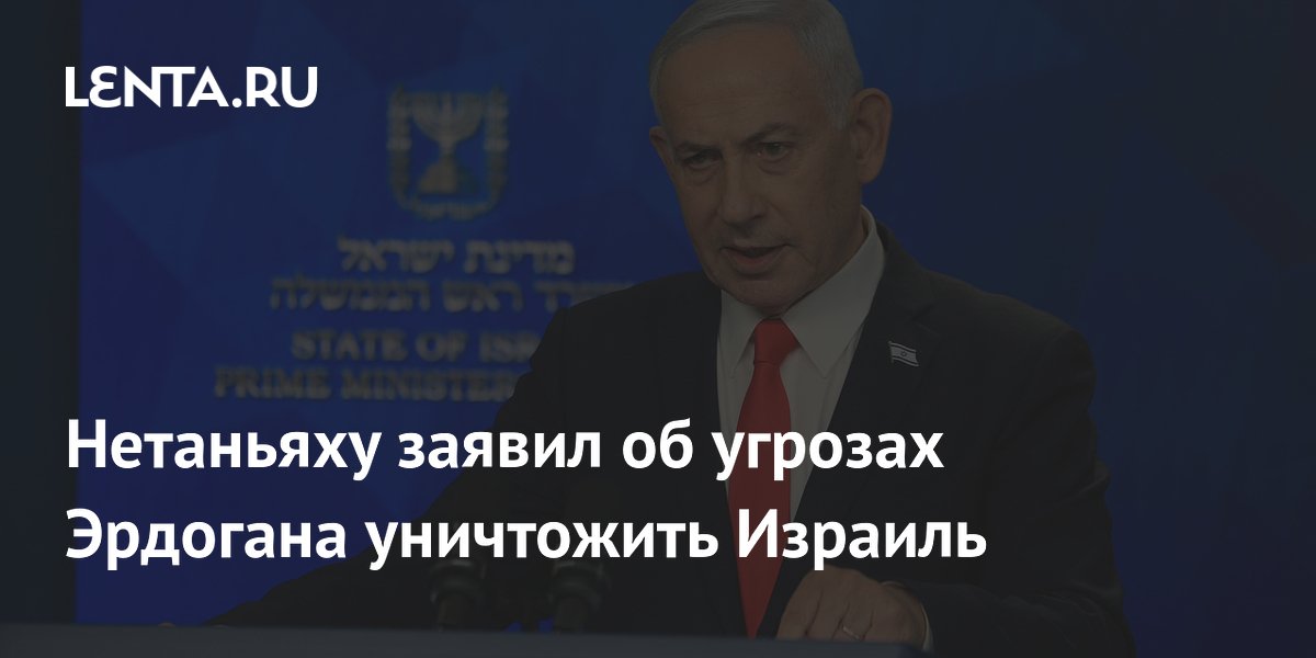 Нетаньяху заявил об угрозах Эрдогана уничтожить Израиль