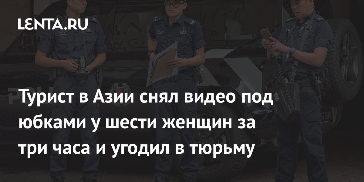 Турист в Азии снял видео под юбками у шести женщин за три часа и угодил в тюрьму