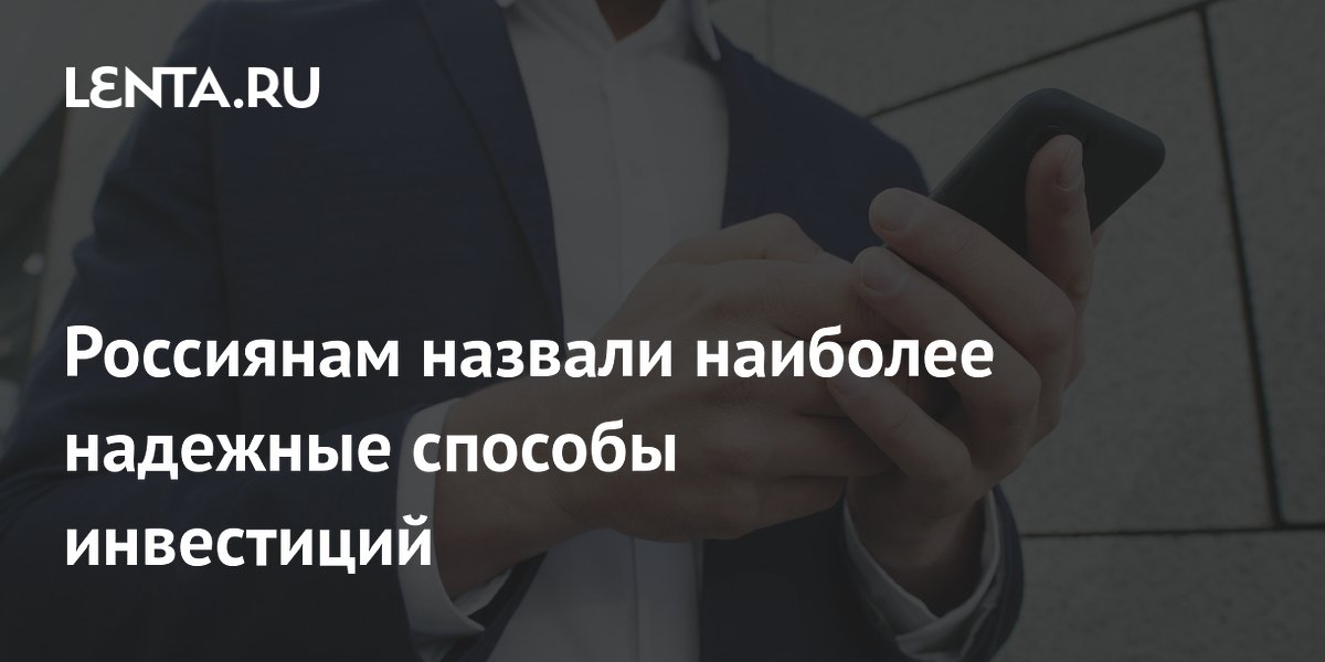 Россиянам назвали наиболее надежные способы инвестиций