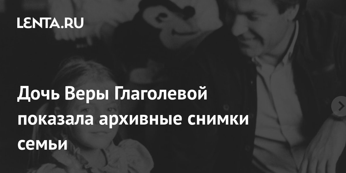 Дочь Веры Глаголевой показала архивные снимки семьи