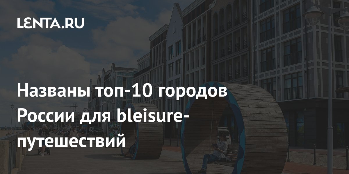 Названы топ-10 городов России для bleisure-путешествий