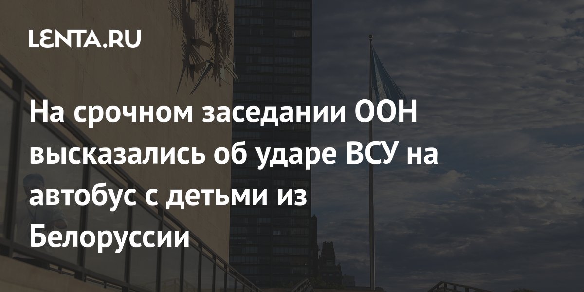 На срочном заседании ООН высказались об ударе ВСУ на автобус с детьми из Белоруссии