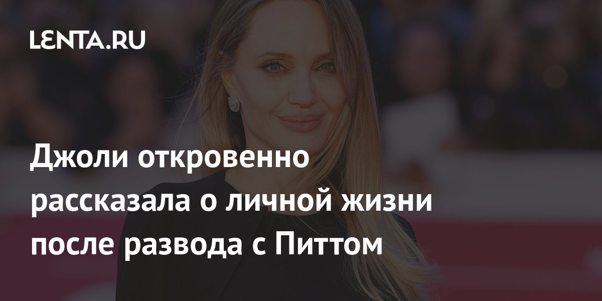 Джоли откровенно рассказала о личной жизни после развода с Питтом