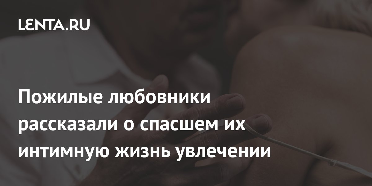 Пожилые любовники рассказали о спасшем их интимную жизнь увлечении