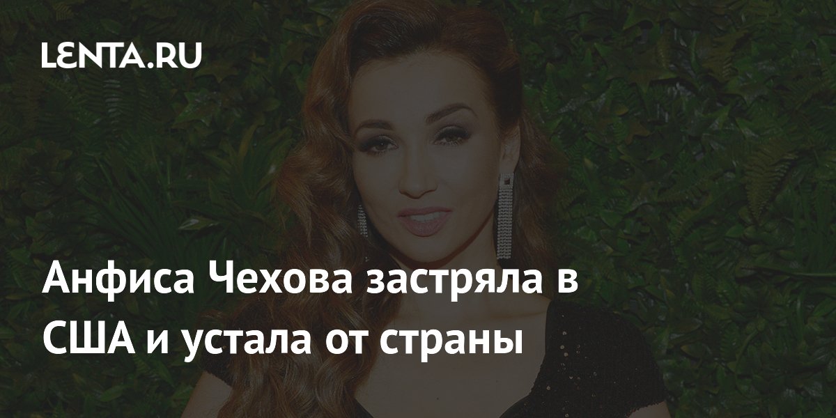 Анфиса Чехова застряла в США и устала от страны