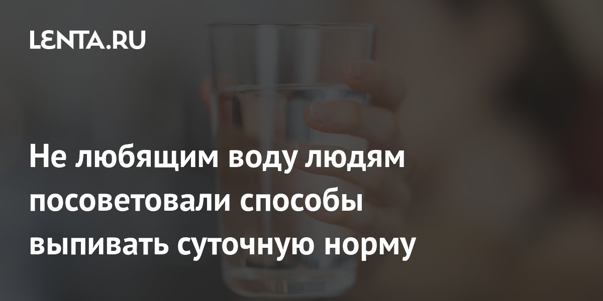 Не любящим воду людям посоветовали способы выпивать суточную норму