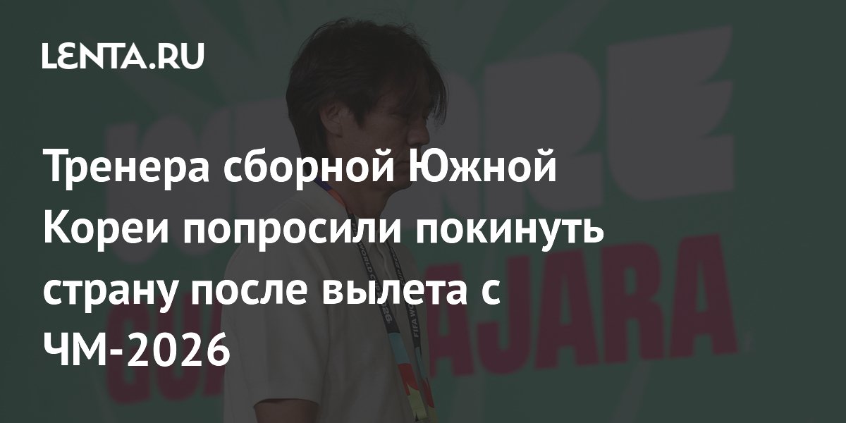 Тренера сборной Южной Кореи попросили покинуть страну после вылета с ЧМ-2026