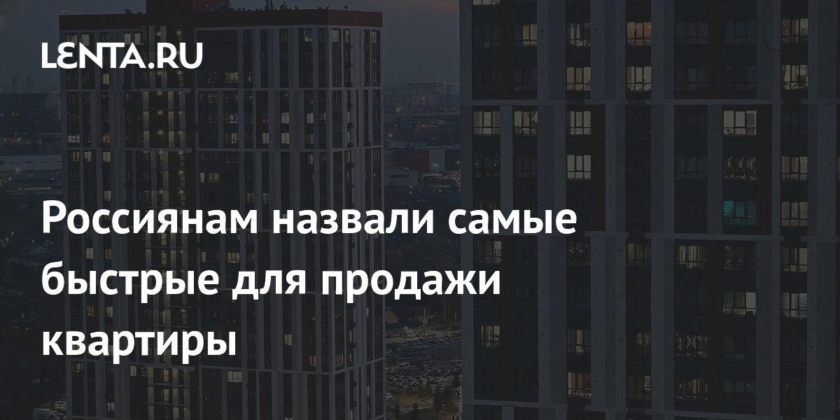 Россиянам назвали самые быстрые для продажи квартиры