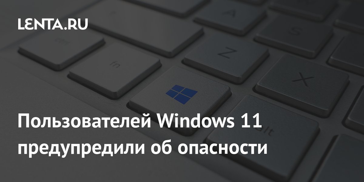 Пользователей Windows 11 предупредили об опасности