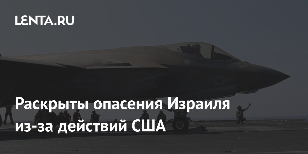 Раскрыты опасения Израиля из-за действий США