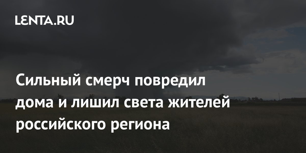 Сильный смерч повредил дома и лишил света жителей российского региона