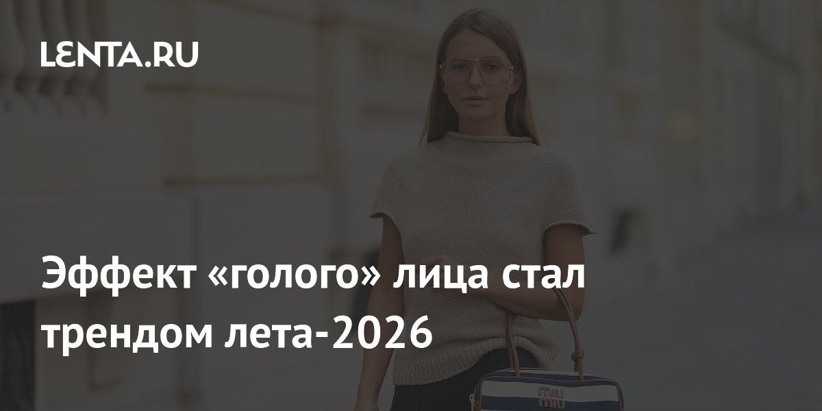 Эффект «голого» лица стал трендом лета-2026