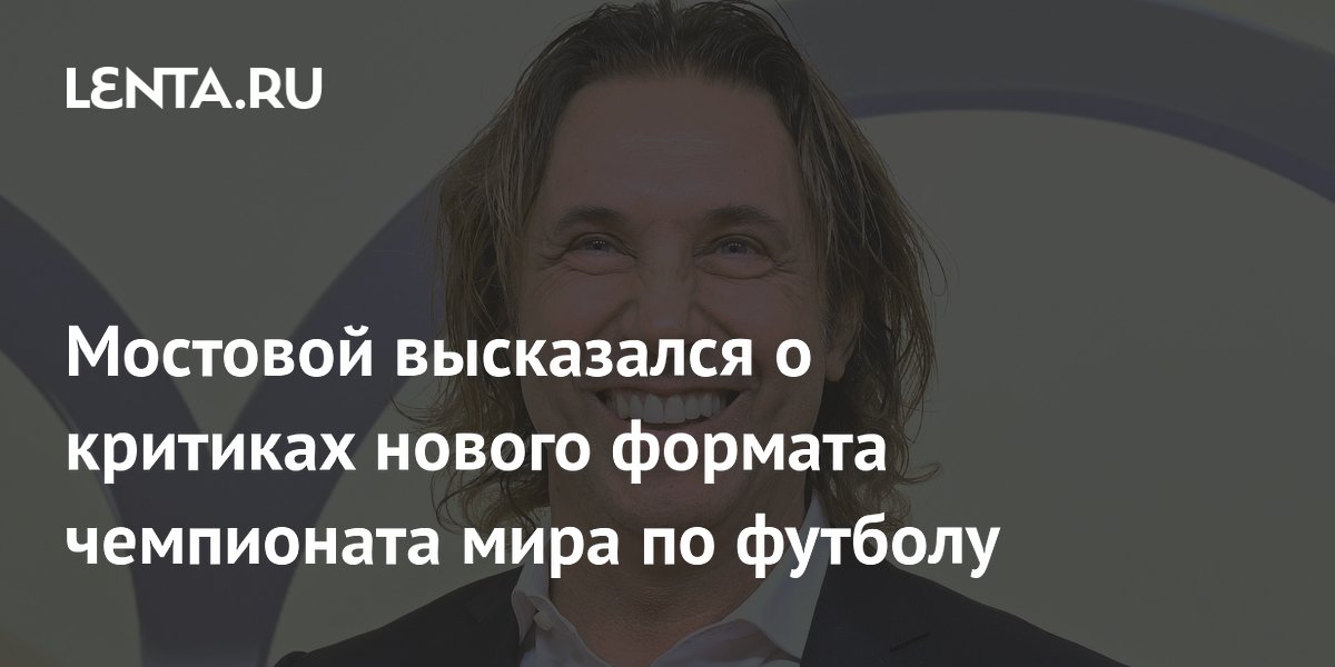 Мостовой высказался о критиках нового формата чемпионата мира по футболу