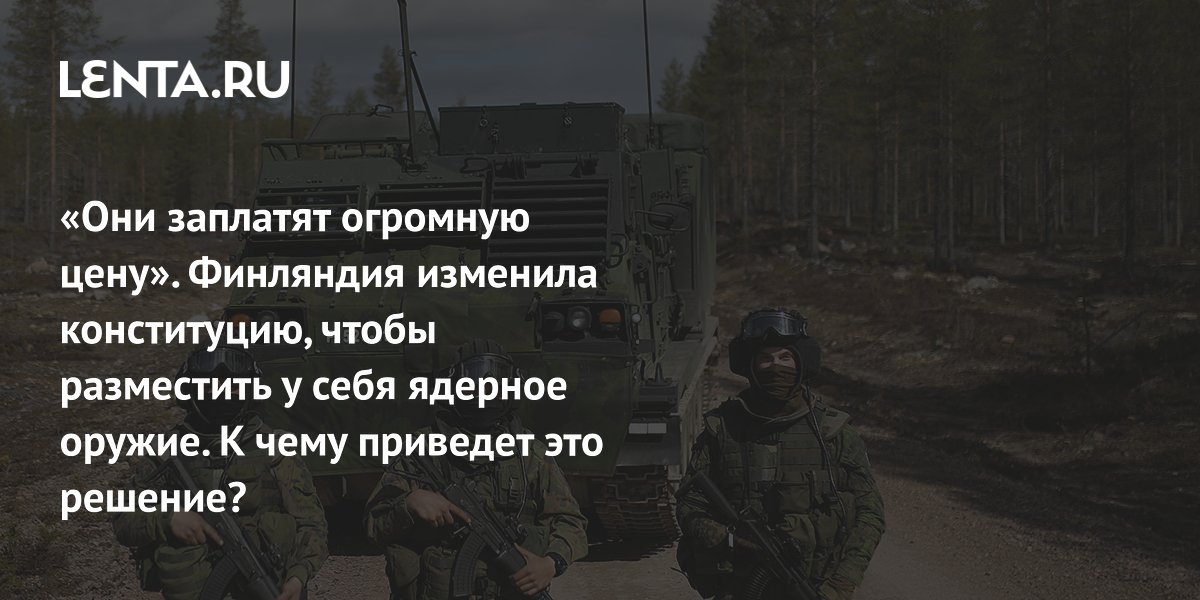 «Они заплатят огромную цену». Финляндия изменила конституцию, чтобы разместить у себя ядерное оружие. К чему приведет это решение?