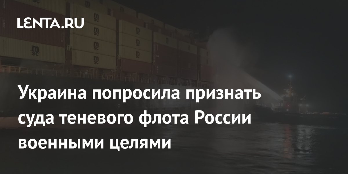 Украина попросила признать суда теневого флота России военными целями