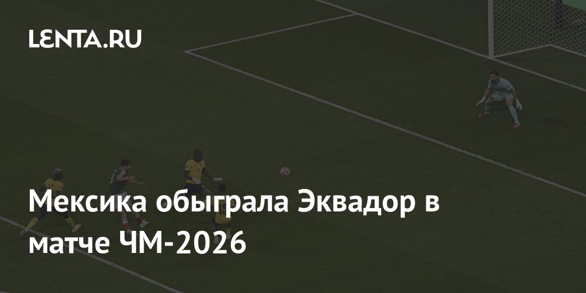 Мексика обыграла Эквадор в матче ЧМ-2026