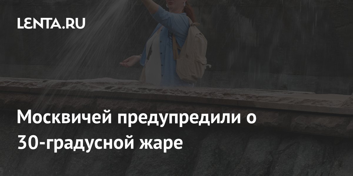 Москвичей предупредили о 30-градусной жаре