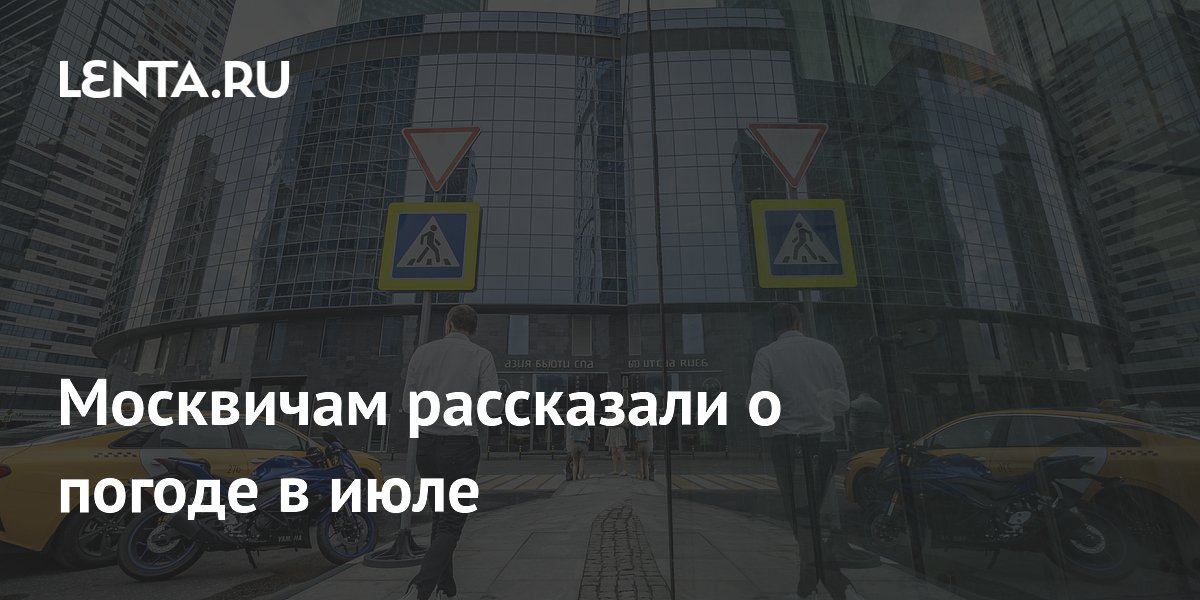 Москвичам рассказали о погоде в июле