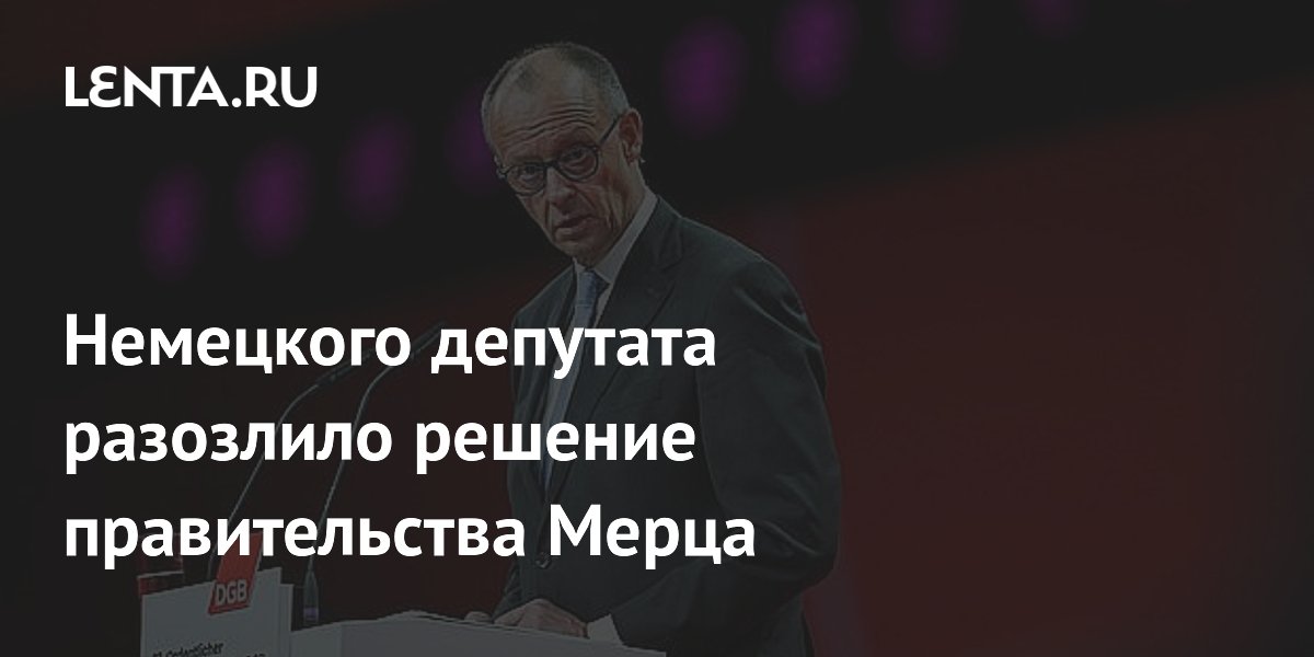 Немецкого депутата разозлило решение правительства Мерца
