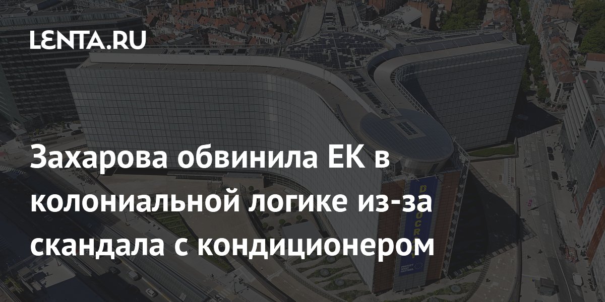 Захарова обвинила ЕК в колониальной логике из-за скандала с кондиционером