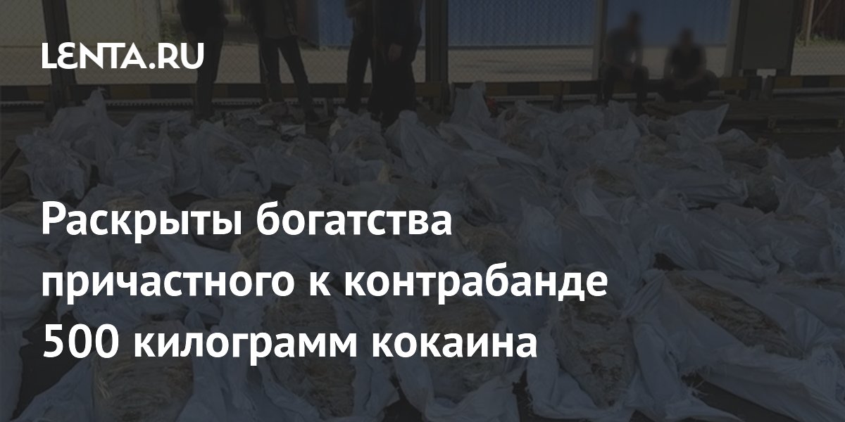 Раскрыты богатства причастного к контрабанде 500 килограмм кокаина