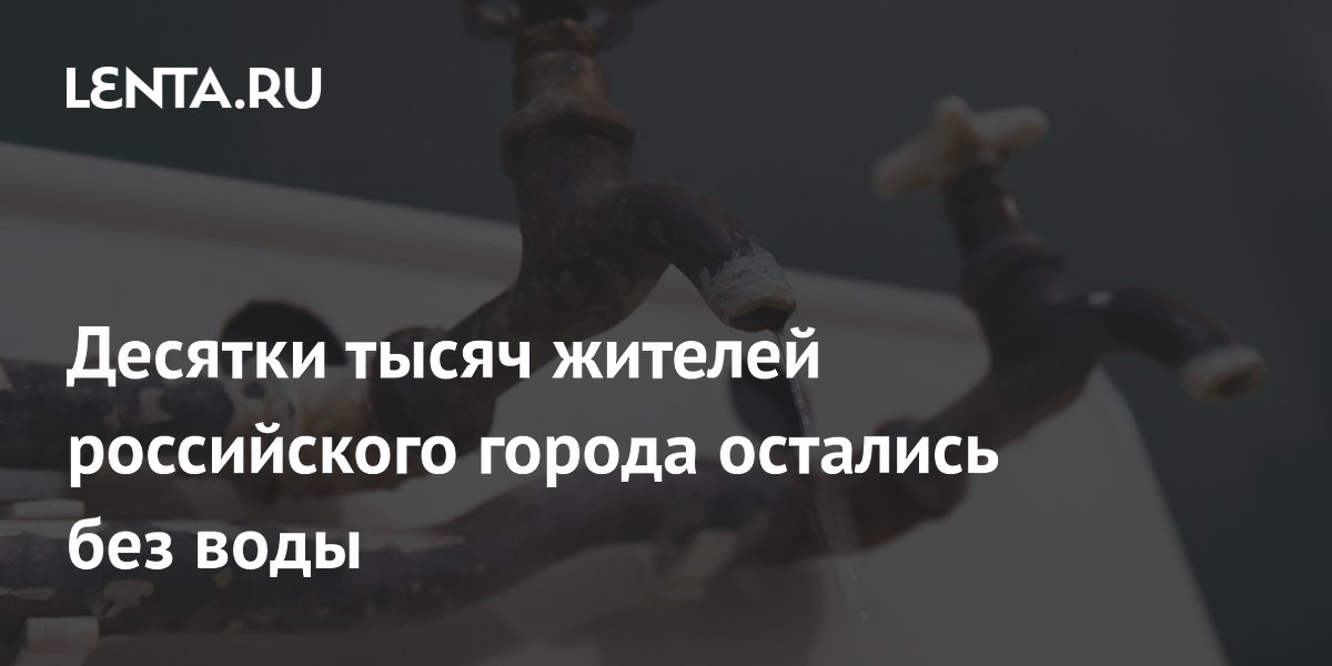 Десятки тысяч жителей российского города остались без воды