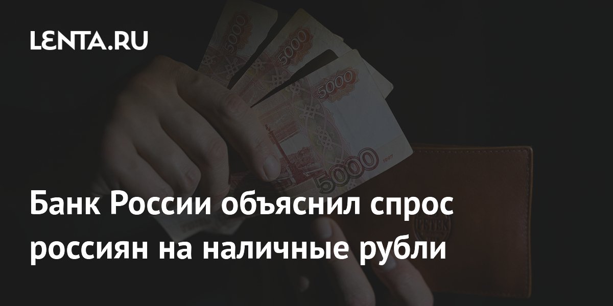 Банк России объяснил спрос россиян на наличные рубли