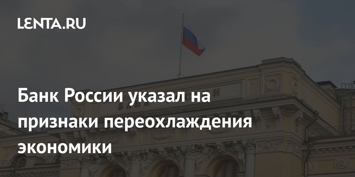 Банк России указал на признаки переохлаждения экономики