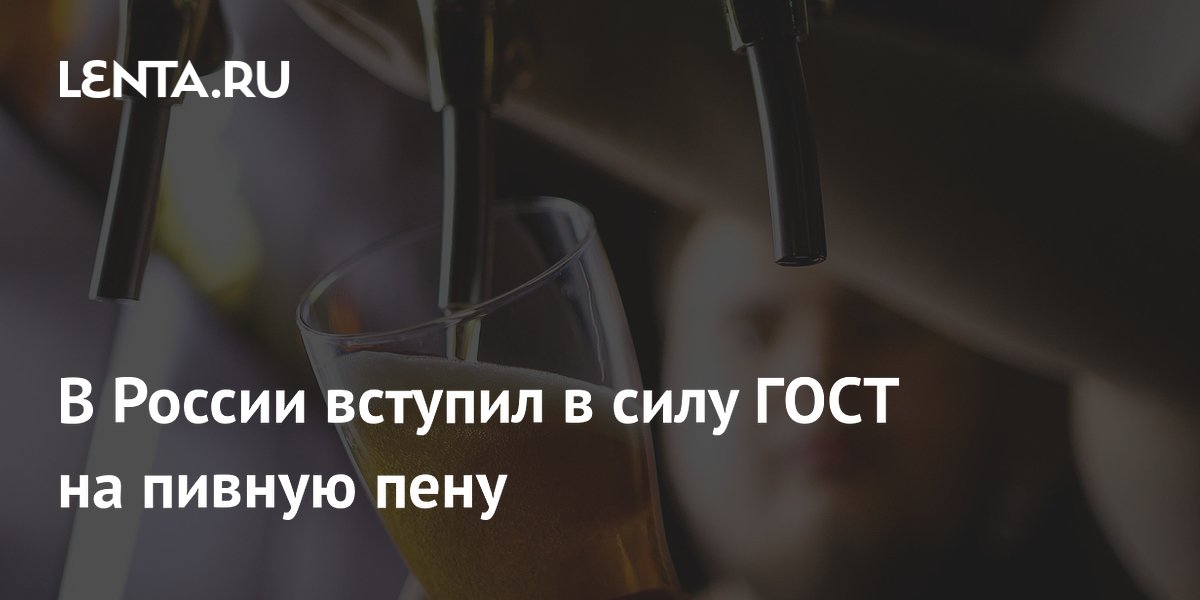 В России вступил в силу ГОСТ на пивную пену