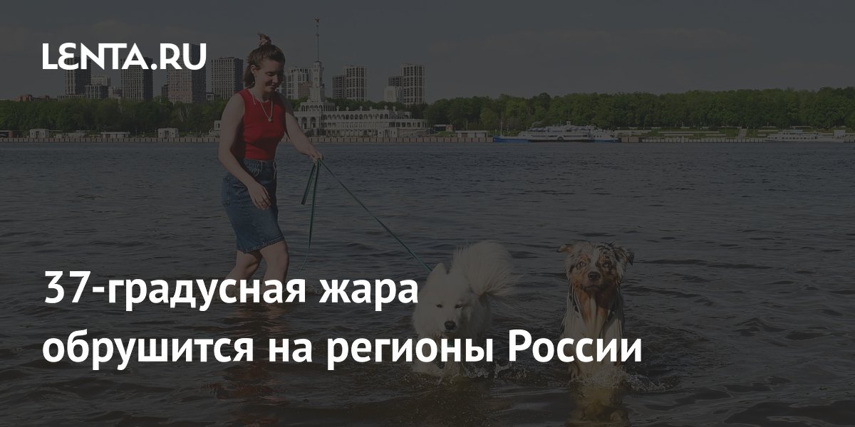 37-градусная жара обрушится на регионы России