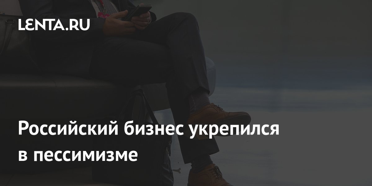 Российский бизнес укрепился в пессимизме