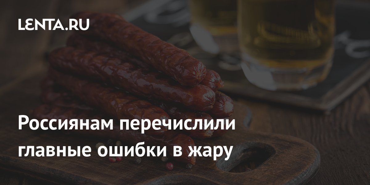 Россиянам перечислили главные ошибки в жару