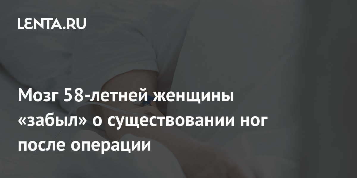 Мозг 58-летней женщины «забыл» о существовании ног после операции