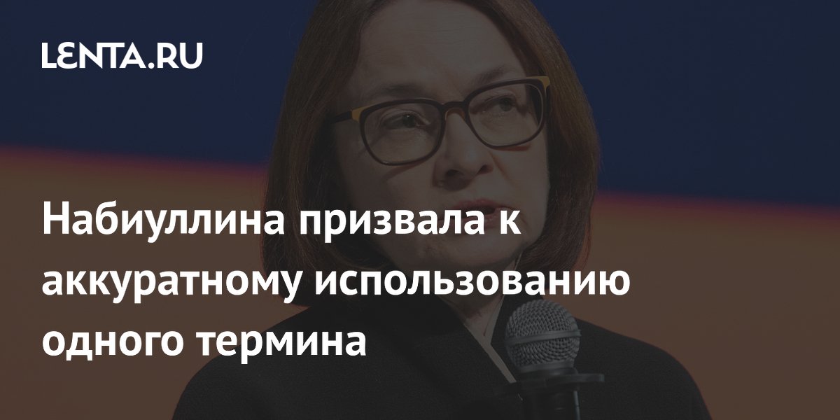 Набиуллина призвала к аккуратному использованию одного термина