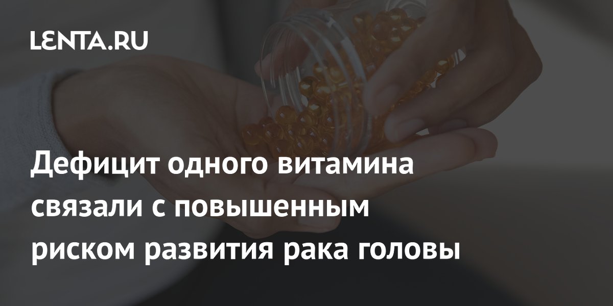 Дефицит одного витамина связали с повышенным риском развития рака головы