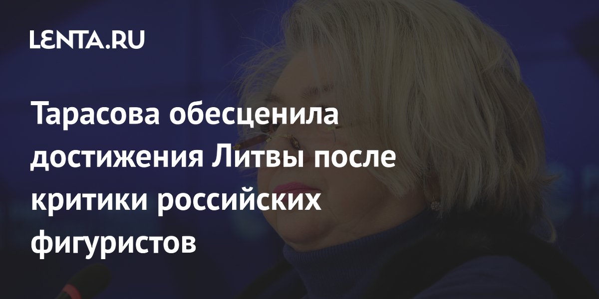 Тарасова обесценила достижения Литвы после критики российских фигуристов