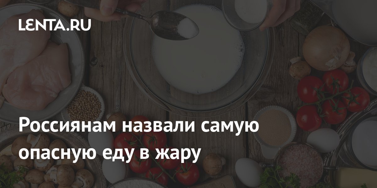 Россиянам назвали самую опасную еду в жару