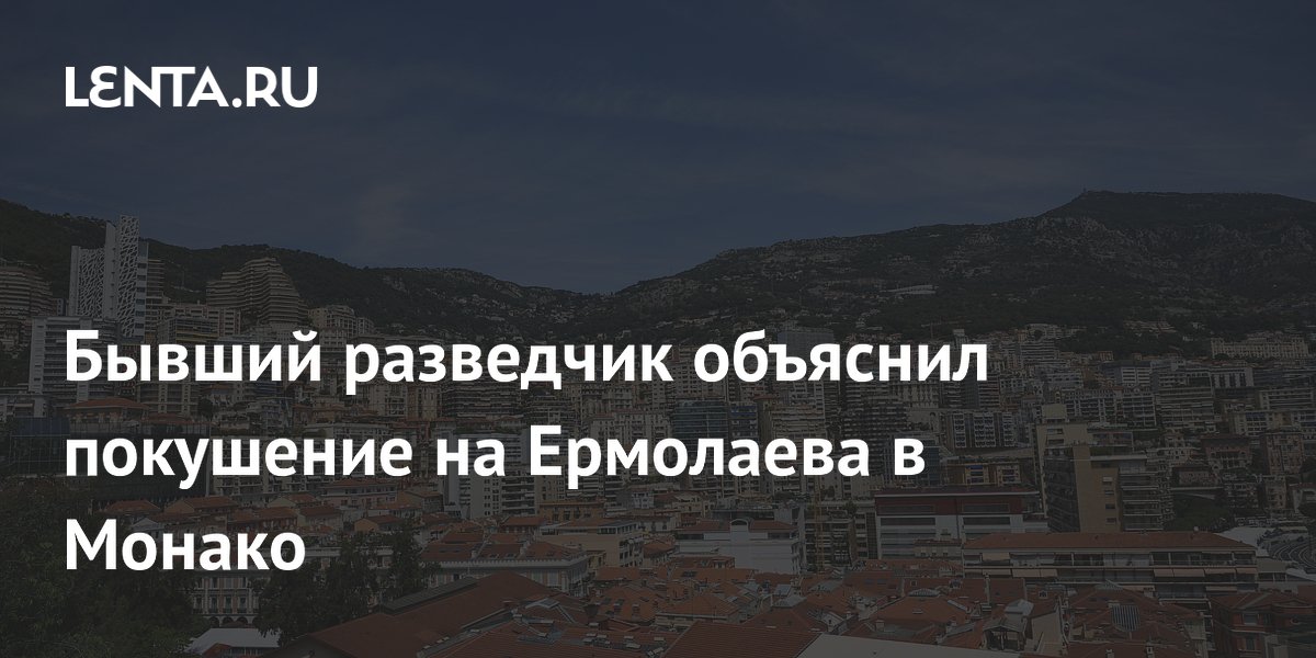 Бывший разведчик объяснил покушение на Ермолаева в Монако