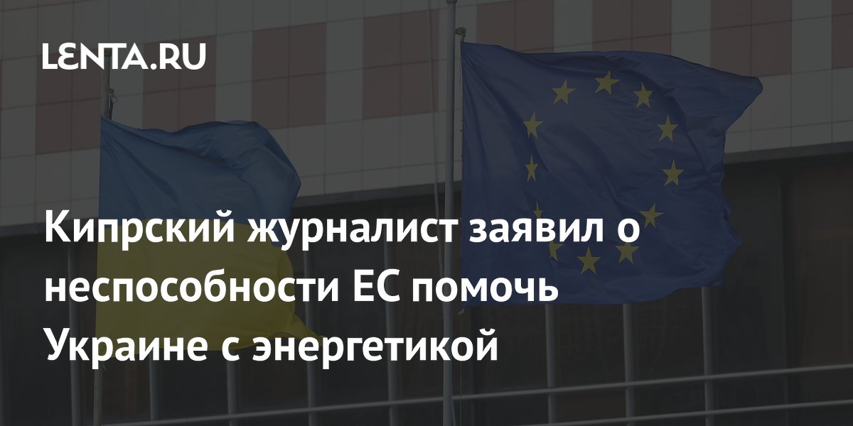 Кипрский журналист заявил о неспособности ЕС помочь Украине с энергетикой