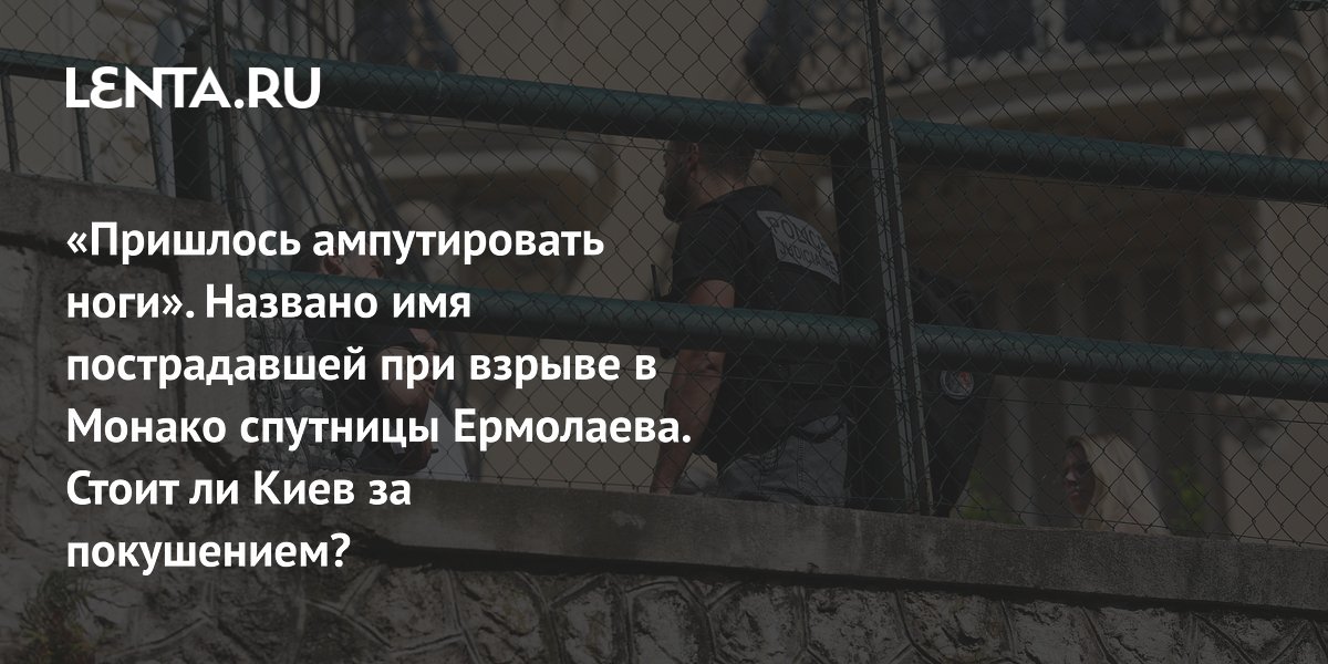 «Пришлось ампутировать ноги». Названо имя пострадавшей при взрыве в Монако спутницы Ермолаева. Стоит ли Киев за покушением?