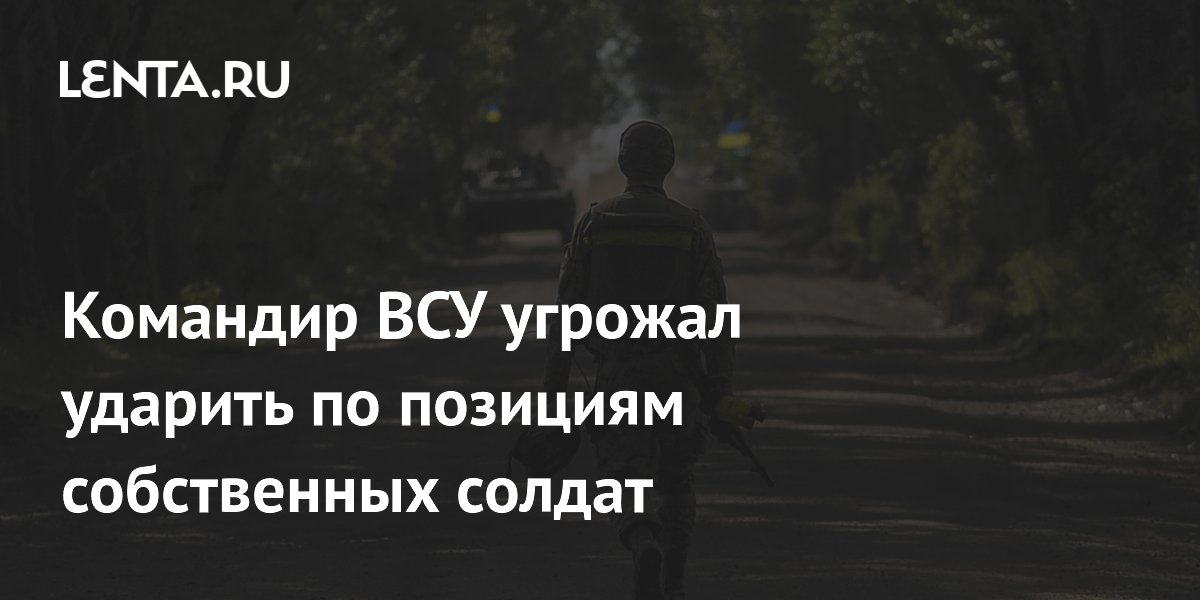 Командир ВСУ угрожал ударить по позициям собственных солдат