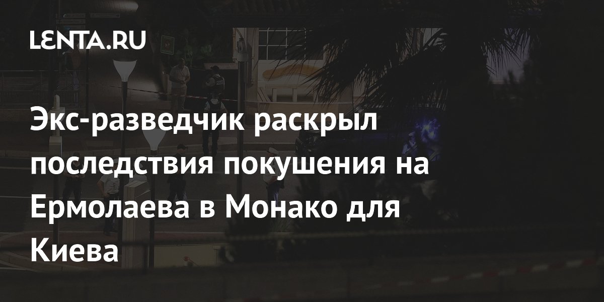 Экс-разведчик раскрыл последствия покушения на Ермолаева в Монако для Киева