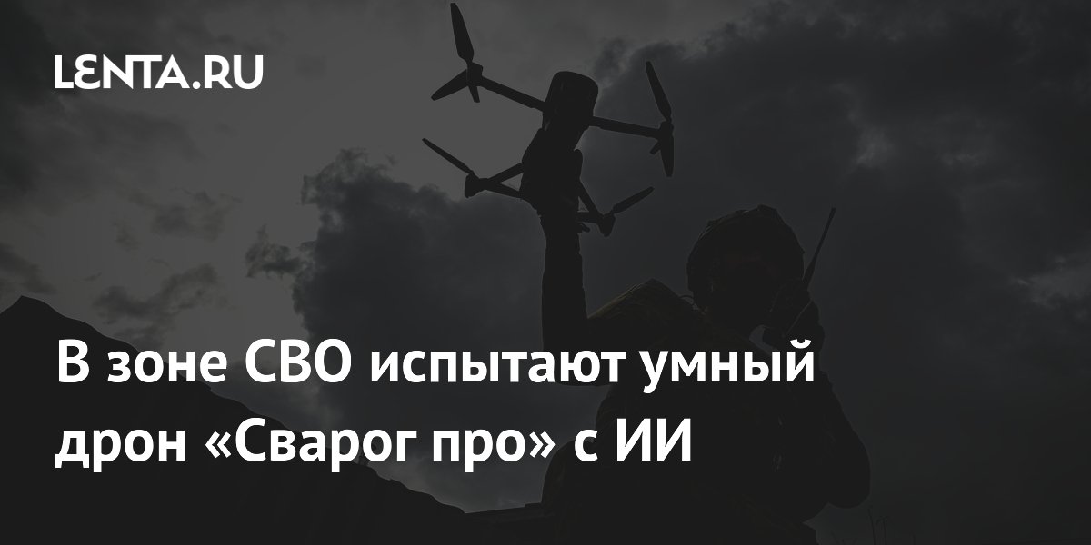 В зоне СВО испытают умный дрон «Сварог про» с ИИ