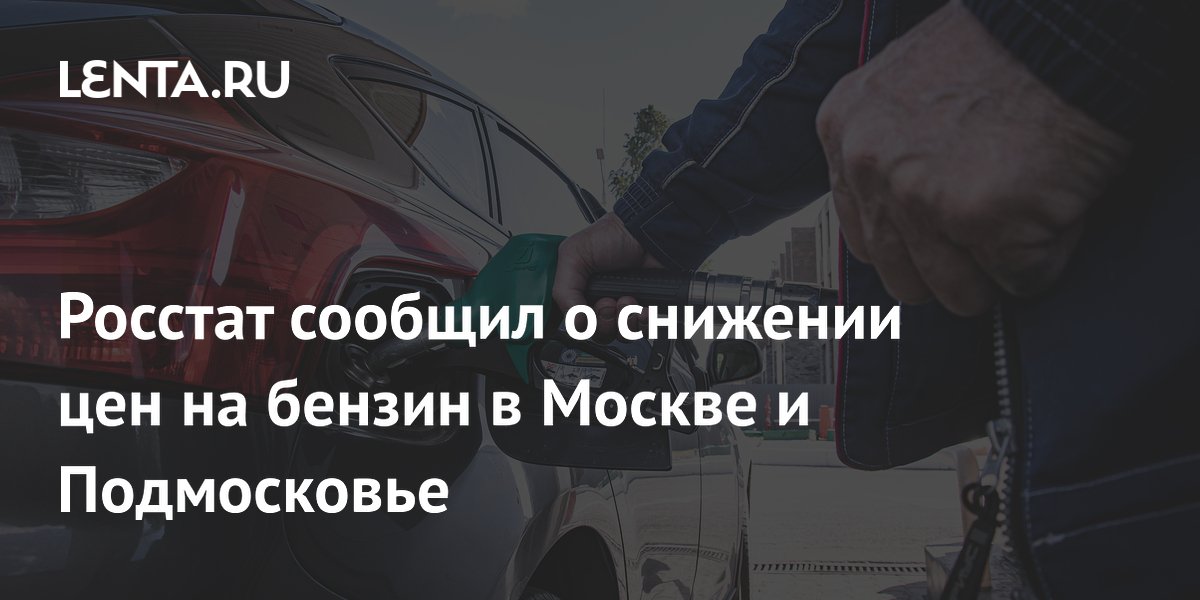 Росстат сообщил о снижении цен на бензин в Москве и Подмосковье