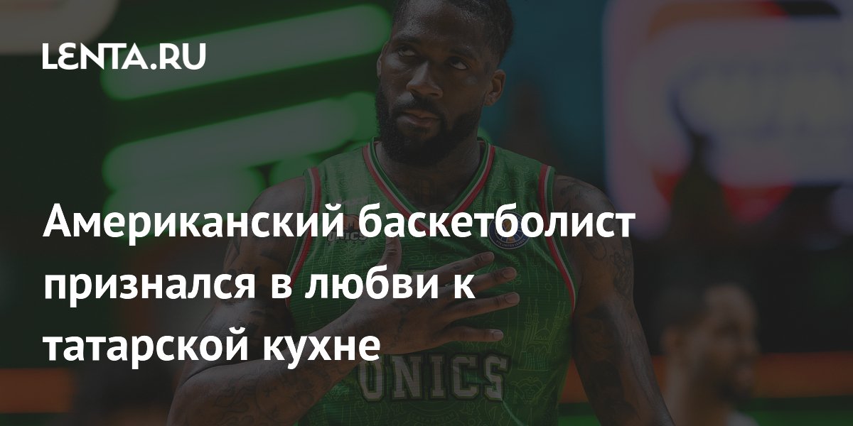 Американский баскетболист признался в любви к татарской кухне