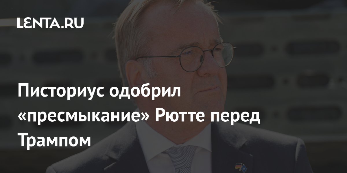 Писториус одобрил «пресмыкание» Рютте перед Трампом