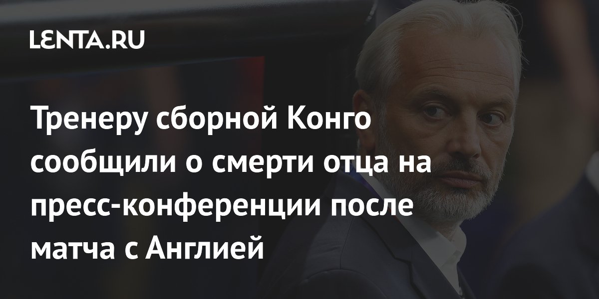 Тренеру сборной Конго сообщили о смерти отца на пресс-конференции после матча с Англией