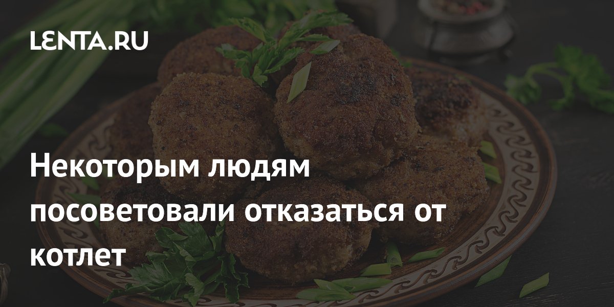 Некоторым людям посоветовали отказаться от котлет