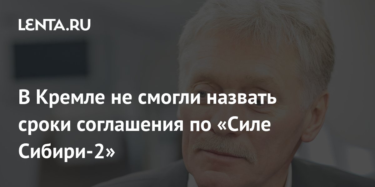 В Кремле не смогли назвать сроки соглашения по «Силе Сибири-2»